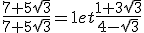 \frac{7+5\sqrt{3}}{7+5\sqrt{3}}=1 et\frac{1+3\sqrt{3}}{4-\sqrt{3}}